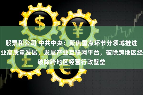 股票和公司 中共中央：聚焦重点环节分领域推进生产性服务业高质量发展，发展产业互联网平台，破除跨地区经营行政壁垒