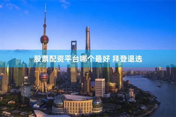 股票配资平台哪个最好 拜登退选
