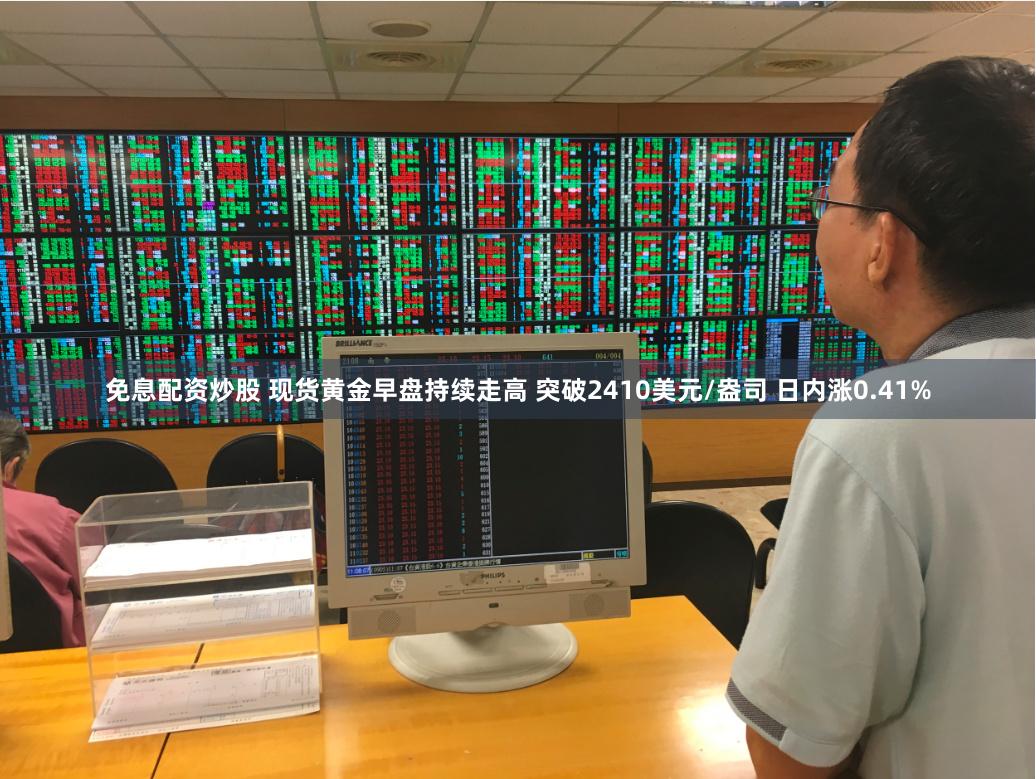免息配资炒股 现货黄金早盘持续走高 突破2410美元/盎司 日内涨0.41%