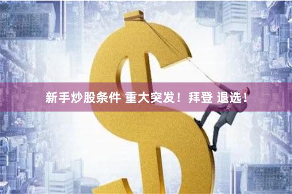 新手炒股条件 重大突发！拜登 退选！