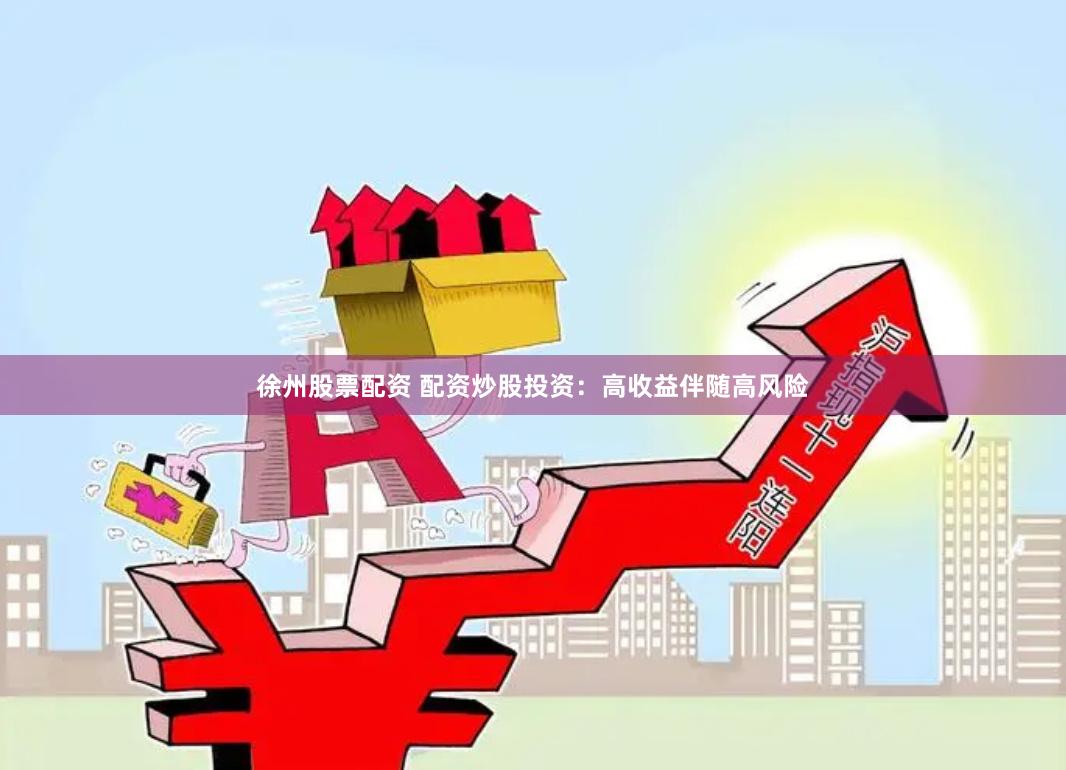 徐州股票配资 配资炒股投资：高收益伴随高风险