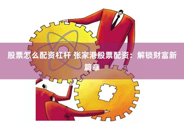 股票怎么配资杠杆 张家港股票配资：解锁财富新篇章