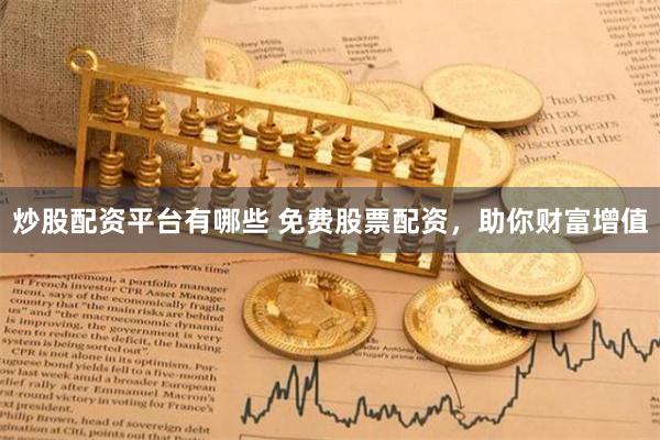炒股配资平台有哪些 免费股票配资，助你财富增值