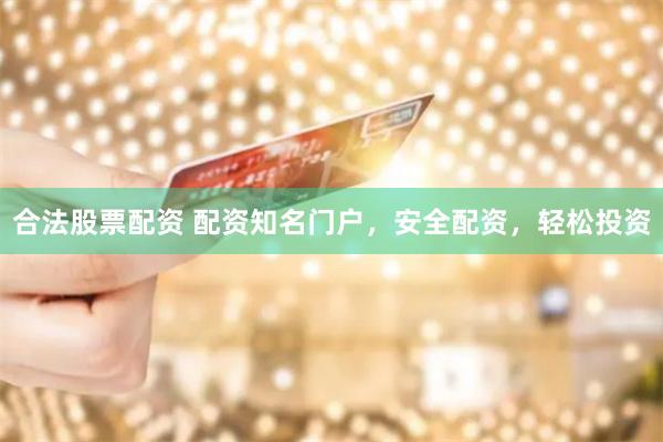 合法股票配资 配资知名门户,安全配资,轻松投资
