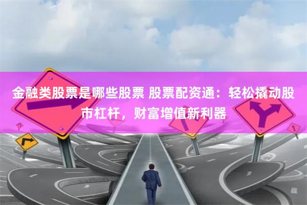 金融类股票是哪些股票 股票配资通:轻松撬动股市杠杆,财富增值新利器
